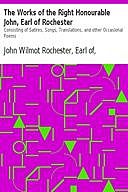 The Works of the Right Honourable John, Earl of Rochester Consisting of Satires, Songs, Translations, and other Occasional Poems, Earl of, John Wilmot Rochester