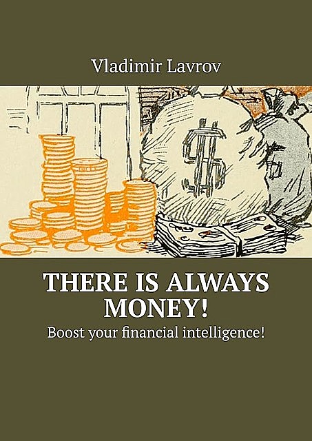 There is always money!. Boost your financial intelligence, Vladimir S. Lavrov