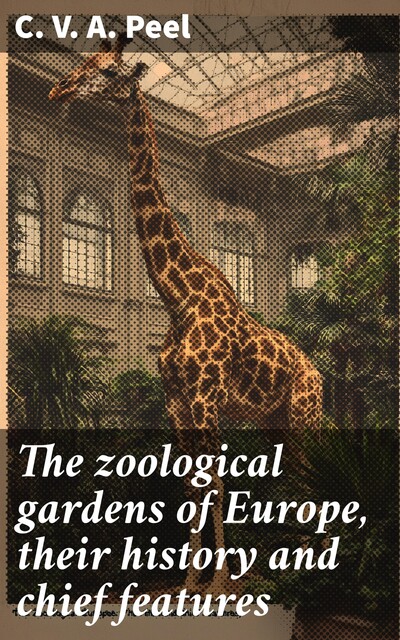 The zoological gardens of Europe, their history and chief features, C.V. A. Peel