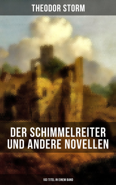 Der Schimmelreiter und andere Novellen (103 Titel in einem Band), Theodor Storm