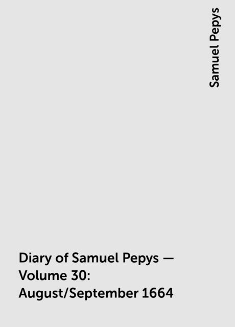 Diary of Samuel Pepys — Volume 30: August/September 1664, Samuel Pepys