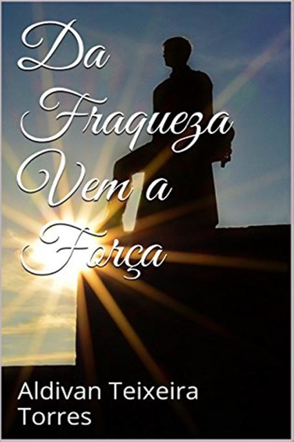 DA FRAQUEZA VEM A FORÇA, ALDIVAN TORRES