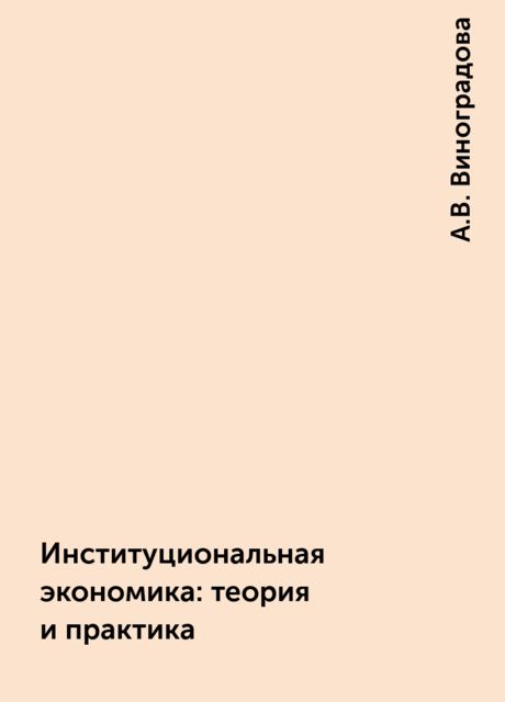 Институциональная экономика: теория и практика, А.В. Виноградова
