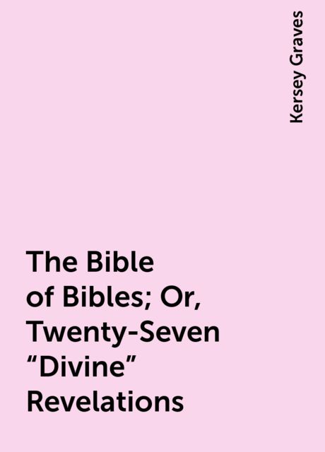 The Bible of Bibles; Or, Twenty-Seven “Divine” Revelations, Kersey Graves