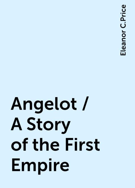 Angelot / A Story of the First Empire, Eleanor C.Price