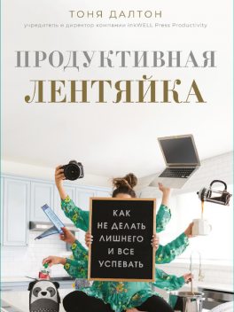 Продуктивная лентяйка. Как не делать лишнего и все успевать, Тоня Далтон