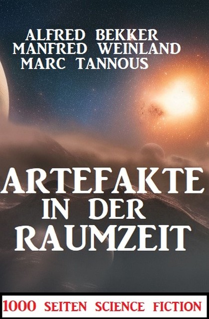 Artefakte in der Raumzeit:1000 Seiten Science Fiction, Alfred Bekker, Manfred Weinland, Marc Tannous