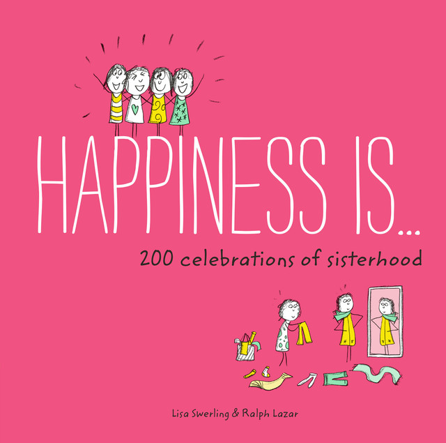 Happiness Is . . . 200 Celebrations of Sisterhood, Lisa Swerling, Ralph Lazar
