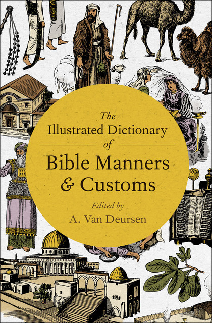 The Illustrated Dictionary of Bible Manners & Customs, A. Van Deursen