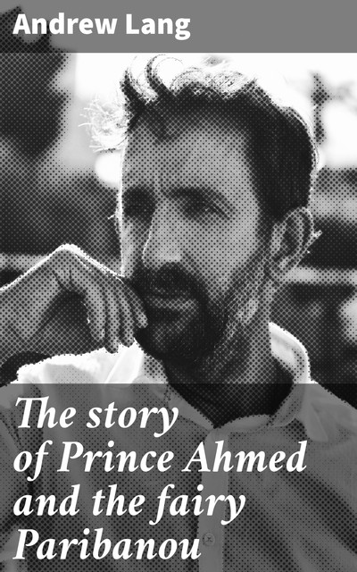 The story of Prince Ahmed and the fairy Paribanou, Andrew Lang