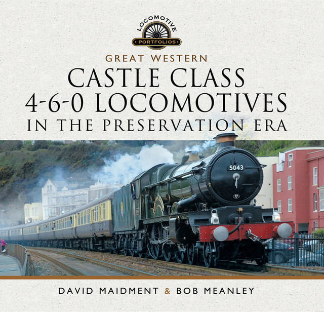 Great Western Castle Class 4–6–0 Locomotives in the Preservation Era, David Maidment, Bob Meanley