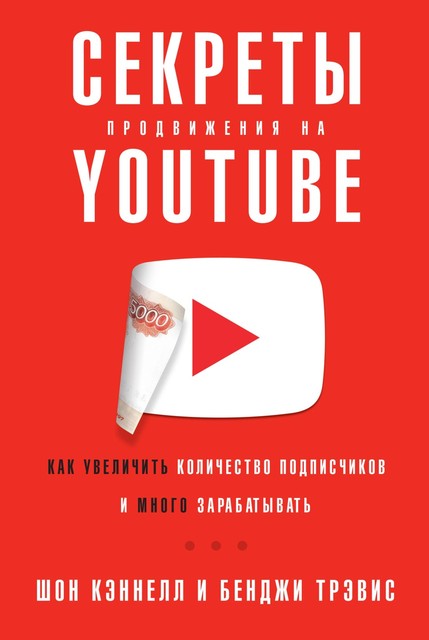 Секреты продвижения на YouTube: Как увеличить количество подписчиков и много зарабатывать, Бенджи Трэвис, Шон Кэннелл