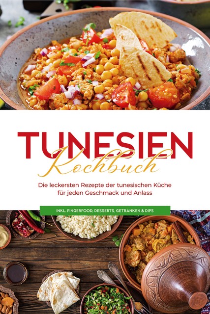 Tunesien Kochbuch: Die leckersten Rezepte der tunesischen Küche für jeden Geschmack und Anlass – inkl. Fingerfood, Desserts, Getränken & Dips, Mara Hammami