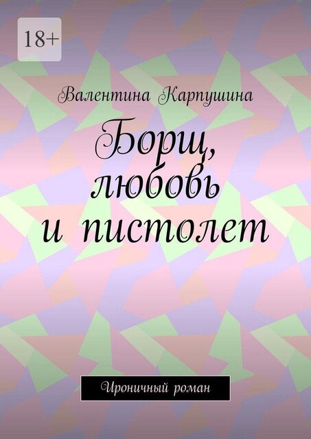 Борщ, любовь и пистолет. Ироничный роман, Валентина Карпушина