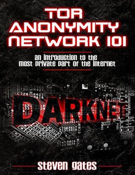 Tor Anonymity Network 101: An Introduction To The Most Private Part of The Internet, Steven Gates