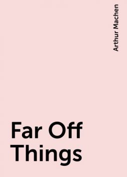 Far Off Things, Arthur Machen