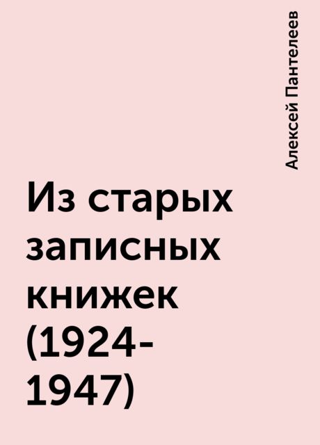 Из старых записных книжек (1924-1947), Алексей Пантелеев