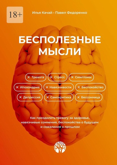 Бесполезные мысли. Как преодолеть тревогу за здоровье, навязчивые сомнения, беспокойства о будущем и сожаления о прошлом, Павел Федоренко, Илья Качай