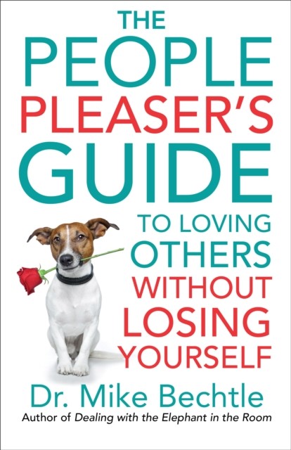 People Pleaser's Guide to Loving Others without Losing Yourself, Mike Bechtle