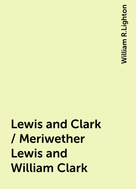 Lewis and Clark / Meriwether Lewis and William Clark, William R.Lighton