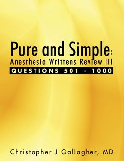 Pure and Simple: Anesthesia Writtens Review III Questions 501 – 1000, Christopher Gallagher