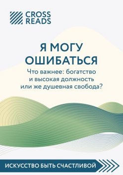 Саммари книги «Я могу ошибаться. Что важнее: богатство и высокая должность или же душевная свобода?», CrossReads