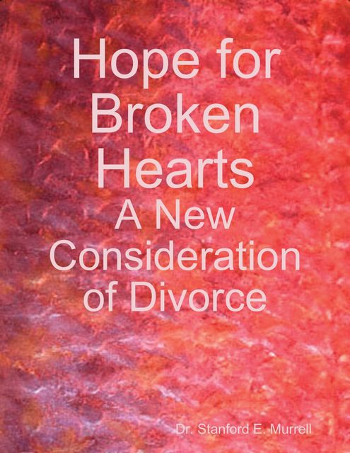 Hope for Broken Hearts: A New Consideration of Divorce, Stanford E.Murrell