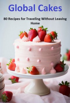 Global Cakes: 80 Recipes For Traveling Without Leaving Home, Jideon Francisco Marques