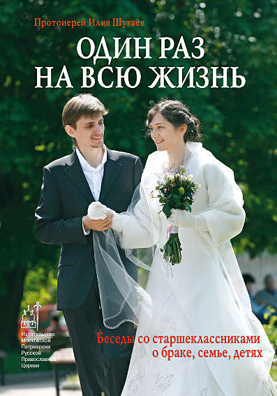 Один раз на всю жизнь. Беседы со старшеклассниками о браке, семье, детях, Священник Илья Шугаев
