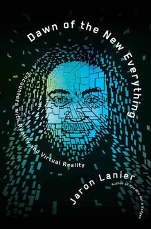 Dawn of the New Everything: Encounters with Reality and Virtual Reality, Jaron Lanier