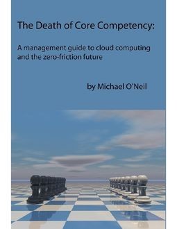 The Death of Core Competency: A Management Guide to Cloud Computing and the Zero Friction Future, Michael O'Neil