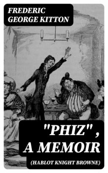 “Phiz” (Hablot Knight Browne), a Memoir, Frederic George Kitton