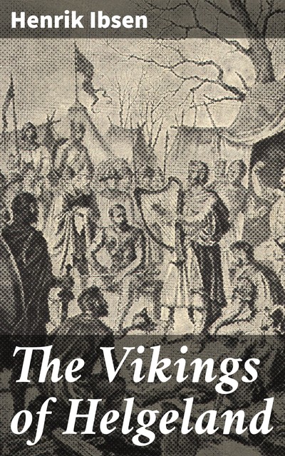 The Vikings at Helgeland by Henrik Ibsen – Delphi Classics (Illustrated), Henrik Ibsen