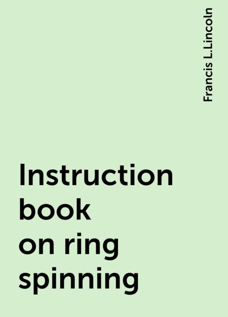Instruction book on ring spinning, Francis L.Lincoln