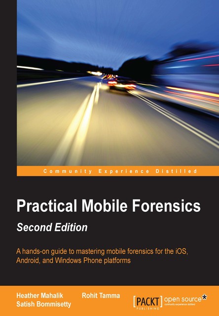 Practical Mobile Forensics – Second Edition, Rohit Tamma, Heather Mahalik, Satish Bommisetty