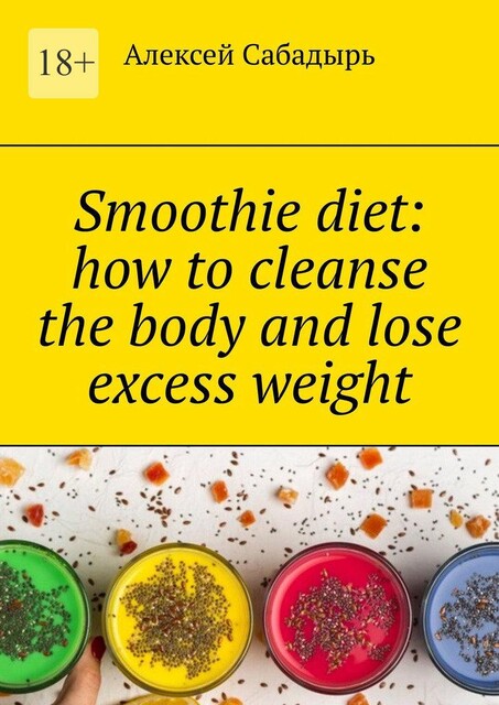 Smoothie diet how to cleanse the body and lose excess weight, Алексей Сабадырь