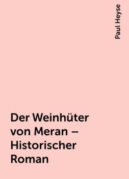 Der Weinhüter von Meran – Historischer Roman, Paul Heyse