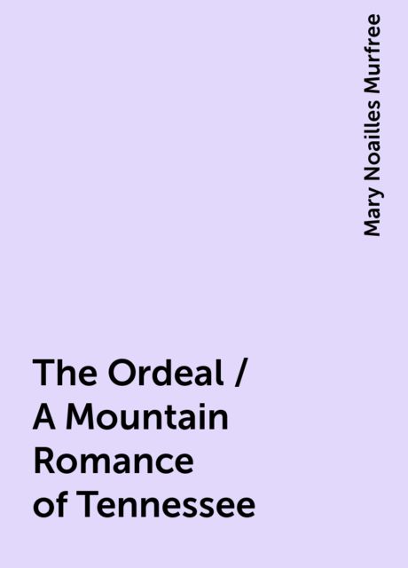 The Ordeal / A Mountain Romance of Tennessee, Mary Noailles Murfree