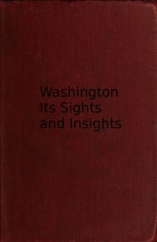 Washington, its sights and insights 1909, Harriet Earhart Monroe