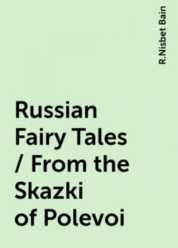 Russian Fairy Tales / From the Skazki of Polevoi, R.Nisbet Bain