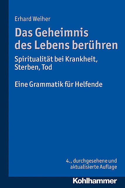 Das Geheimnis des Lebens berühren – Spiritualität bei Krankheit, Sterben, Tod, Erhard Weiher