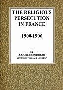 The Religious Persecution in France 1900–1906, J. Napier Brodhead