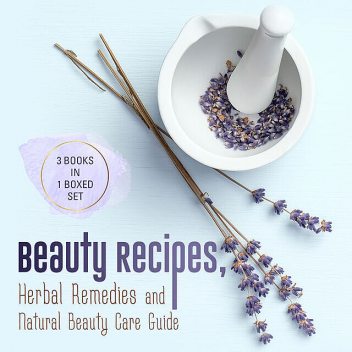 Beauty Recipes, Herbal Remedies and Natural Beauty Care Guide, Speedy Publishing