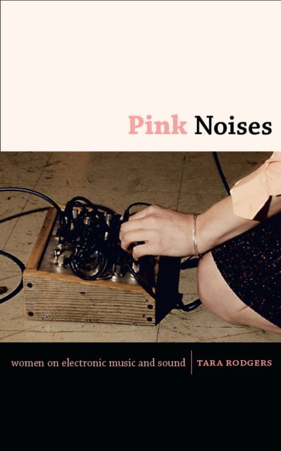 Pink Noises: Women On Electronic Music And Sound, Tara Rodgers
