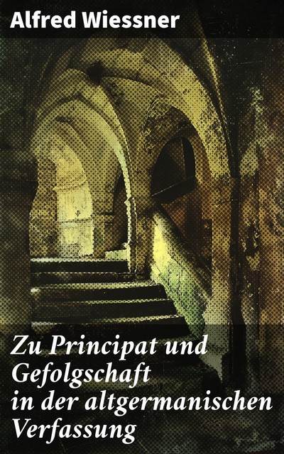 Zu Principat und Gefolgschaft in der altgermanischen Verfassung, Alfred Wiessner
