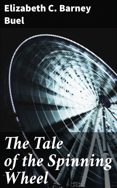The Tale of the Spinning Wheel, Elizabeth C. Barney Buel
