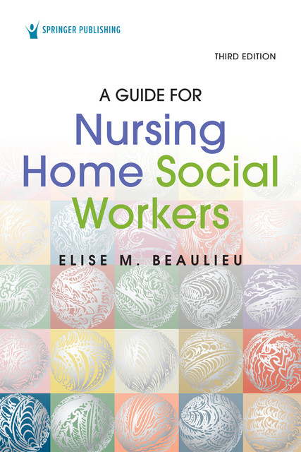 A Guide for Nursing Home Social Workers, Third Edition, LICSW, MSW, Elise M. Beaulieu