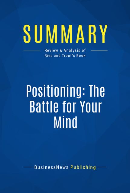 Summary: Positioning The Battle For Your Mind – Al Ries and Jack Trout, BusinessNews Publishing