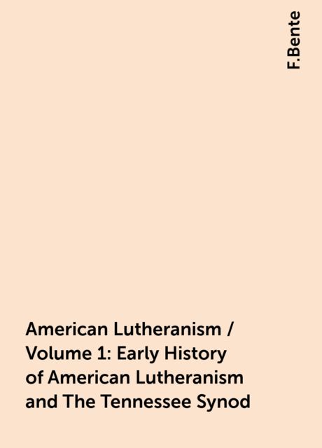 American Lutheranism / Volume 1: Early History of American Lutheranism and The Tennessee Synod, F.Bente