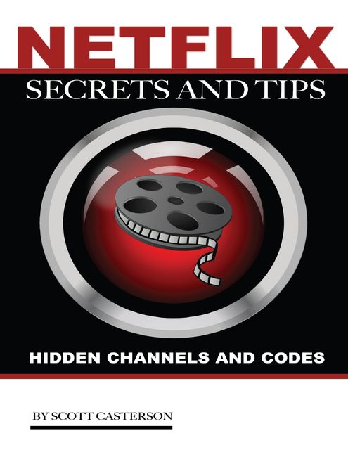 Netflix Secrets and Tips: Hidden Channels and Codes, Scott Casterson